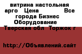 витрина настольная арго › Цена ­ 15 000 - Все города Бизнес » Оборудование   . Тверская обл.,Торжок г.